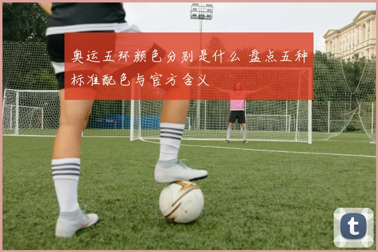 奥运五环颜色分别是什么 盘点五种标准配色与官方含义