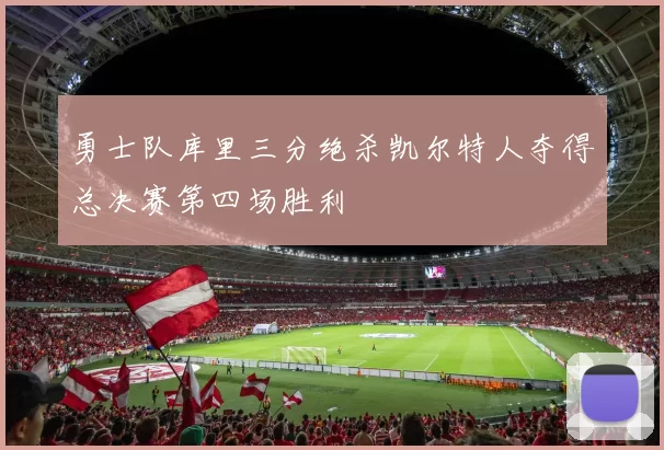 勇士队库里三分绝杀凯尔特人夺得总决赛第四场胜利