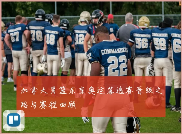 加拿大男篮东京奥运落选赛晋级之路与赛程回顾