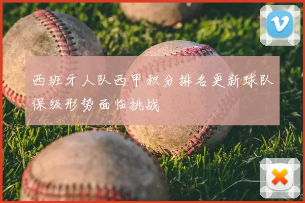 西班牙人队西甲积分排名更新球队保级形势面临挑战