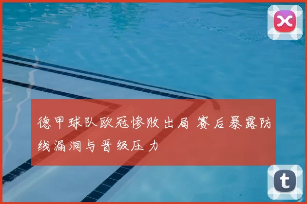 德甲球队欧冠惨败出局 赛后暴露防线漏洞与晋级压力