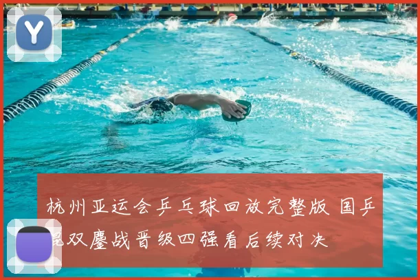 杭州亚运会乒乓球回放完整版 国乒混双鏖战晋级四强看后续对决