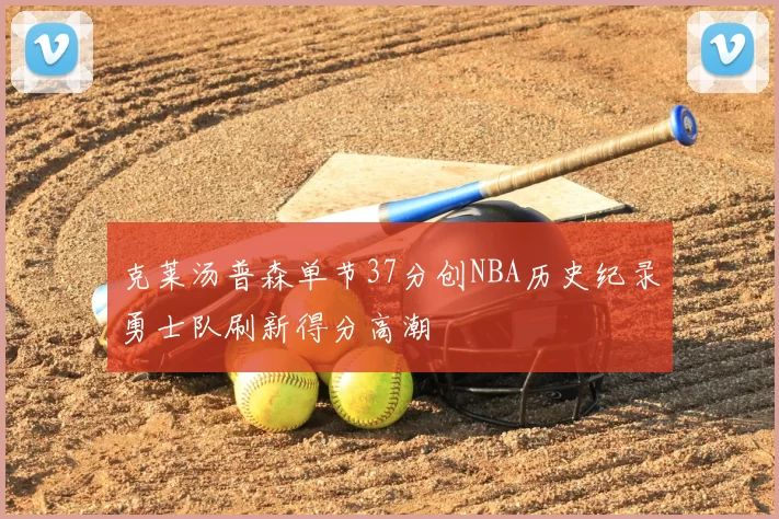 克莱汤普森单节37分创NBA历史纪录勇士队刷新得分高潮