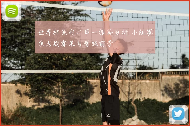 世界杯竞彩二串一推荐分析 小组赛焦点战赛果与晋级前景