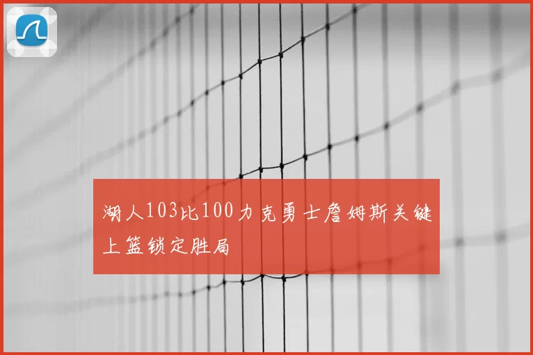 湖人103比100力克勇士詹姆斯关键上篮锁定胜局