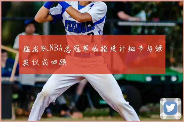 猛龙队NBA总冠军戒指设计细节与颁发仪式回顾