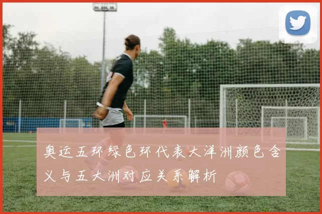 奥运五环绿色环代表大洋洲颜色含义与五大洲对应关系解析