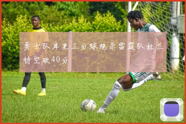 勇士队库里三分球绝杀雷霆队杜兰特空砍40分