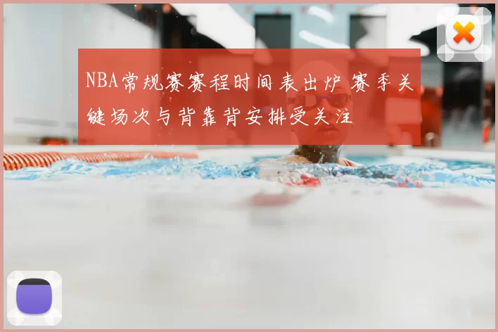 NBA常规赛赛程时间表出炉 赛季关键场次与背靠背安排受关注