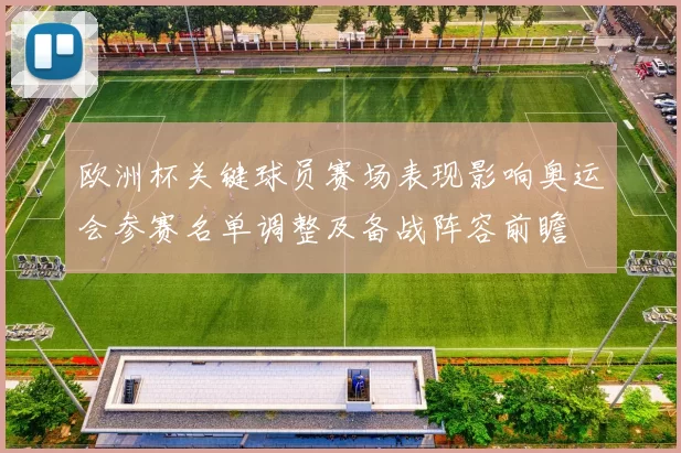 欧洲杯关键球员赛场表现影响奥运会参赛名单调整及备战阵容前瞻