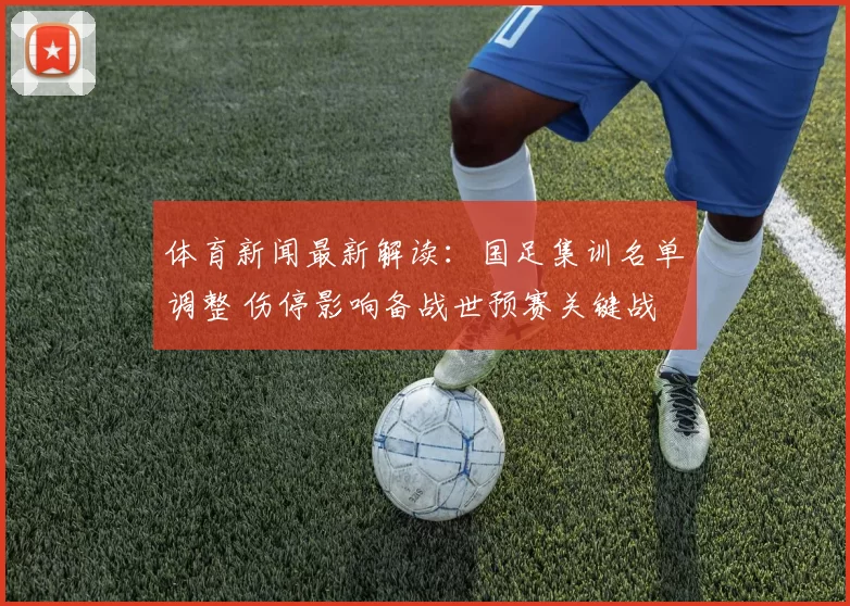 体育新闻最新解读：国足集训名单调整 伤停影响备战世预赛关键战
