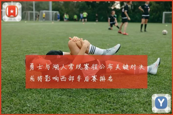 勇士与湖人常规赛程公布关键对决或将影响西部季后赛排名