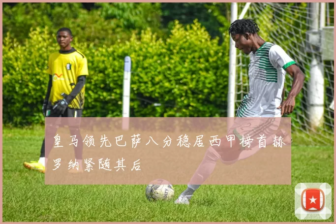 皇马领先巴萨八分稳居西甲榜首赫罗纳紧随其后