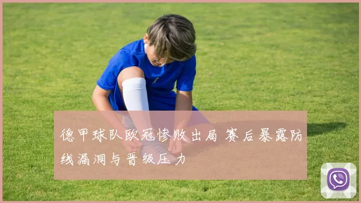 德甲球队欧冠惨败出局 赛后暴露防线漏洞与晋级压力