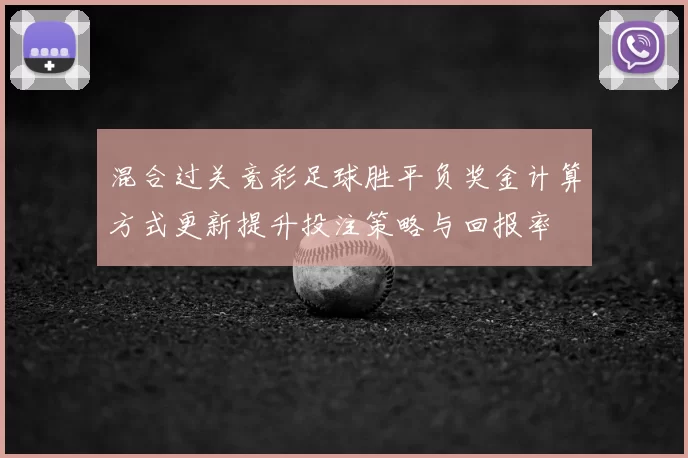 混合过关竞彩足球胜平负奖金计算方式更新提升投注策略与回报率
