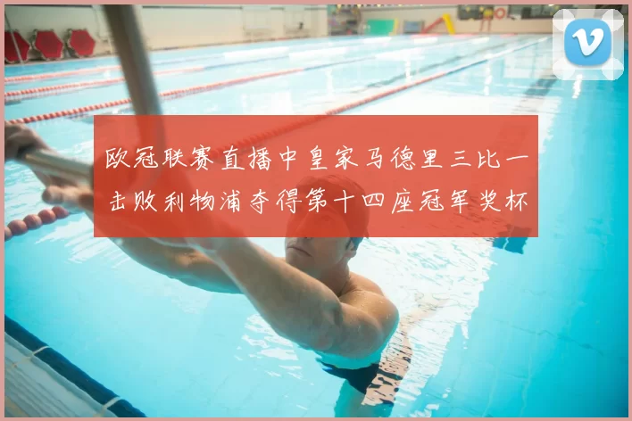 欧冠联赛直播中皇家马德里三比一击败利物浦夺得第十四座冠军奖杯