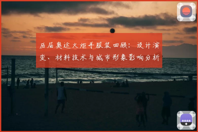 历届奥运火炬手服装回顾：设计演变、材料技术与城市形象影响分析