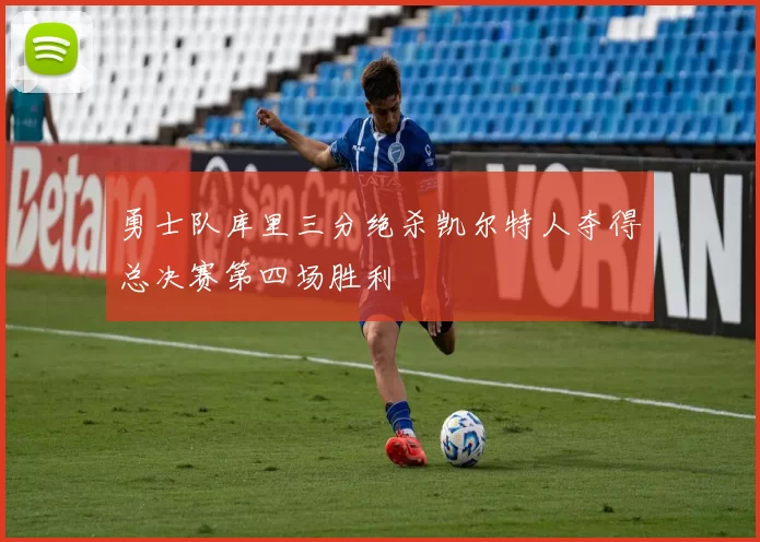 勇士队库里三分绝杀凯尔特人夺得总决赛第四场胜利